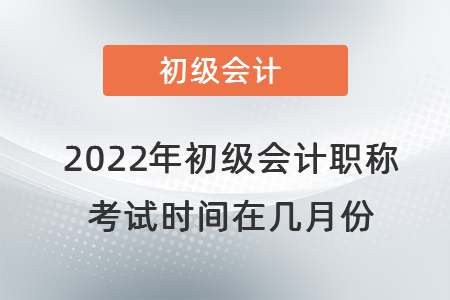 2022年初級(jí)會(huì)計(jì)職稱考試時(shí)間在幾月份