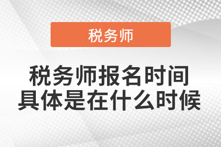 2021年稅務(wù)師報名時間具體是在什么時候