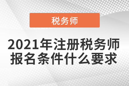 2021年注冊(cè)稅務(wù)師報(bào)名條件什么要求