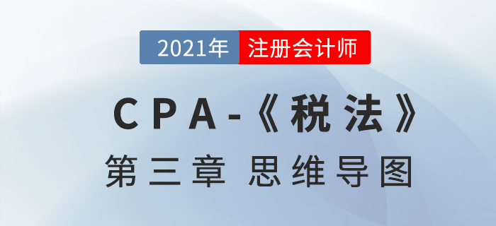 2021年注會《稅法》第三章思維導(dǎo)圖