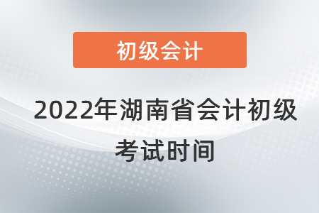 2022年湖南省會計初級考試時間