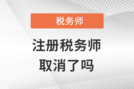 注冊(cè)稅務(wù)師取消了嗎？