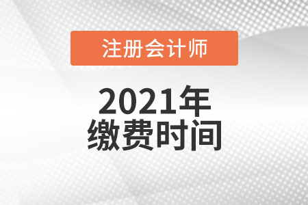 2021中國注冊會計師考試?yán)U費時間