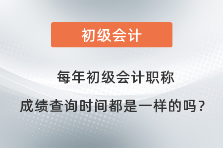每年初級會計職稱成績查詢時間都是一樣的嗎？