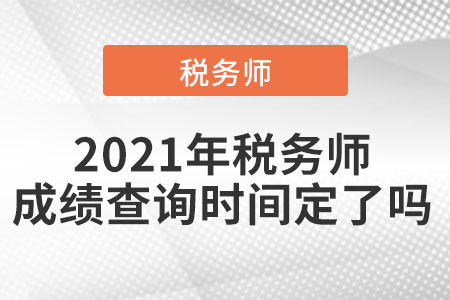 2021年稅務(wù)師成績查詢時間定了嗎