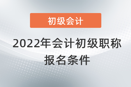 2022年會(huì)計(jì)初級(jí)職稱(chēng)報(bào)名條件