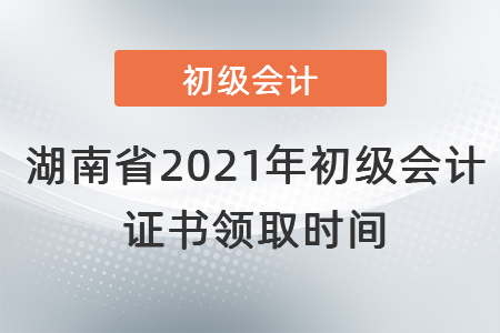 湖南省2021年初級(jí)會(huì)計(jì)證書(shū)領(lǐng)取時(shí)間