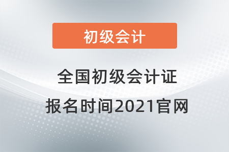 全國初級會(huì)計(jì)證報(bào)名時(shí)間2021官網(wǎng)