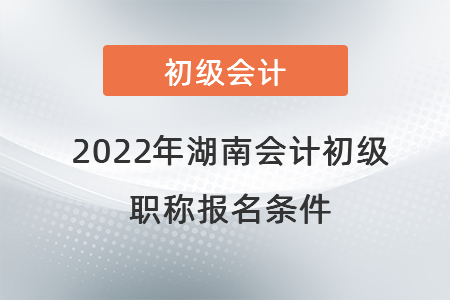 2022年湖南省株洲會(huì)計(jì)初級職稱報(bào)名條件