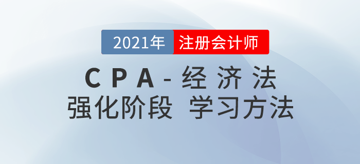 注會經(jīng)濟法如何復(fù)習(xí)備考？2021年強化階段學(xué)習(xí)指導(dǎo)請查收！