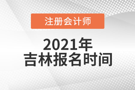2021吉林報(bào)名注冊(cè)會(huì)計(jì)師時(shí)間