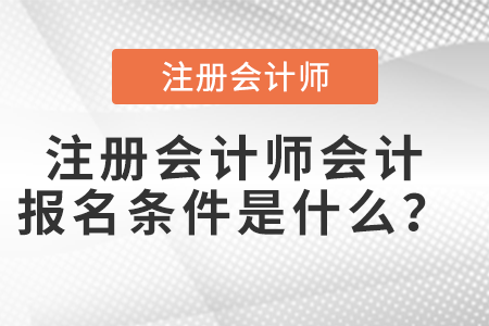 注冊會計師會計報名條件是什么？