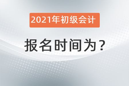 2021年初級會計報名時間為？