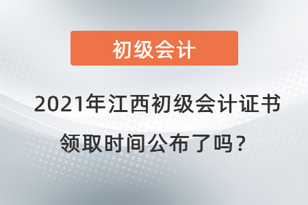 2021年江西初級(jí)會(huì)計(jì)證書(shū)領(lǐng)取時(shí)間公布了嗎？