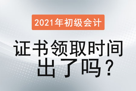 2021年初級會計證書領(lǐng)取時間出了嗎？