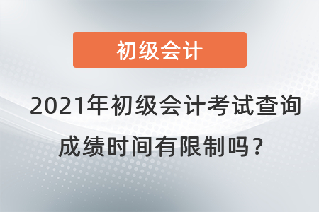 2021年初級會計(jì)考試查詢成績時(shí)間有限制嗎？
