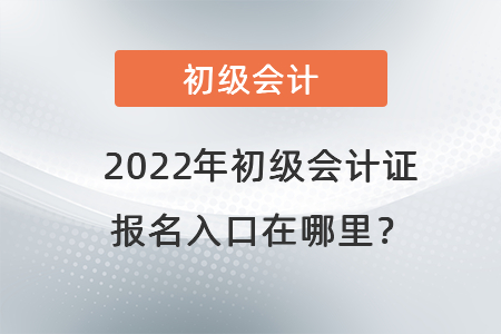 2022年初級(jí)會(huì)計(jì)證報(bào)名入口在哪里？