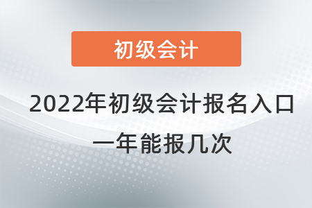 2022年初級會計職稱報名入口在哪里？一年能報幾次？