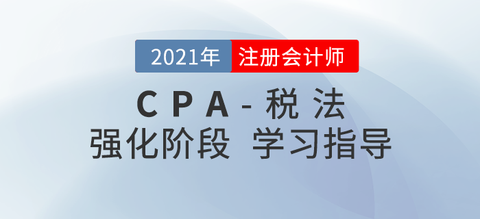 2021年注會(huì)稅法如何攻克重點(diǎn)？這份強(qiáng)化階段學(xué)習(xí)建議請收好！