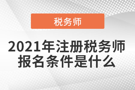 2021年注冊稅務師報名條件是什么