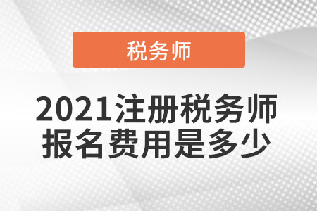 2021注冊稅務(wù)師報名費用是多少