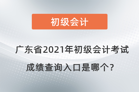 廣東省廣州2021年初級(jí)會(huì)計(jì)考試成績(jī)查詢?nèi)肟谑悄膫€(gè)？