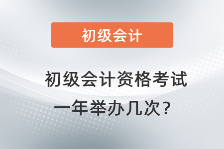 初級(jí)會(huì)計(jì)資格考試一年舉辦幾次？