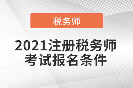2021注冊稅務(wù)師考試報名條件