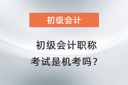 初級(jí)會(huì)計(jì)職稱考試是機(jī)考嗎？