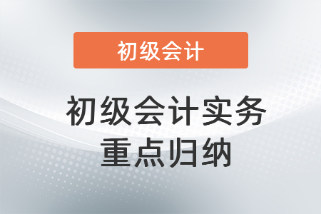 初級(jí)會(huì)計(jì)實(shí)務(wù)重點(diǎn)歸納