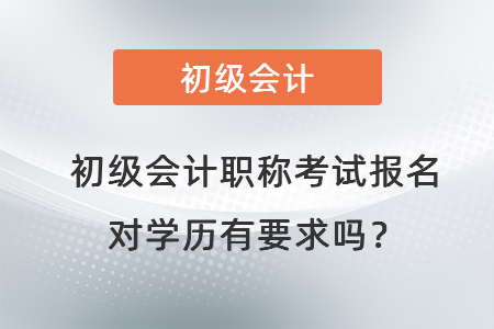 初級會計(jì)職稱考試報(bào)名對學(xué)歷有要求嗎？