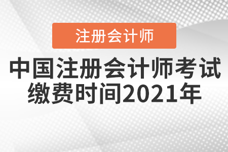 中國(guó)注冊(cè)會(huì)計(jì)師考試?yán)U費(fèi)時(shí)間2021年