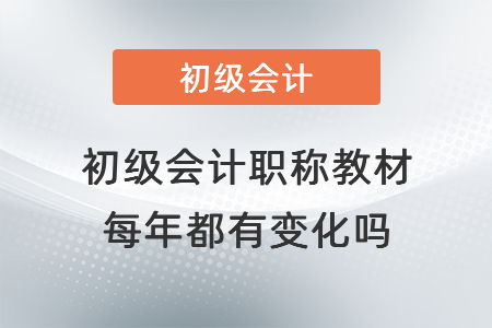 初級會計職稱教材每年都有變化嗎？