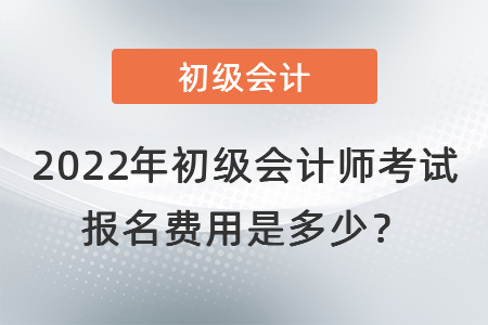2022年初級(jí)會(huì)計(jì)師考試報(bào)名費(fèi)用是多少？