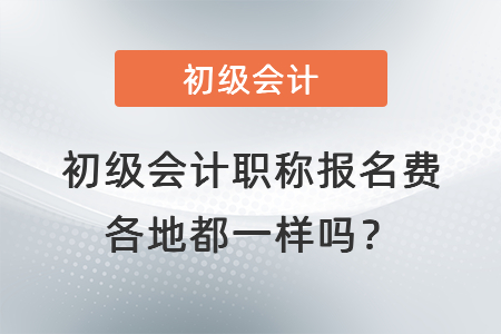 初級(jí)會(huì)計(jì)職稱報(bào)名費(fèi)各地都一樣嗎？