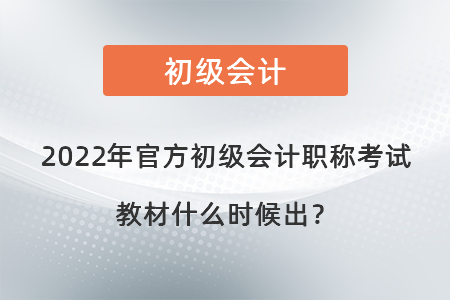 2022年官方初級會計(jì)職稱考試教材什么時(shí)候出？