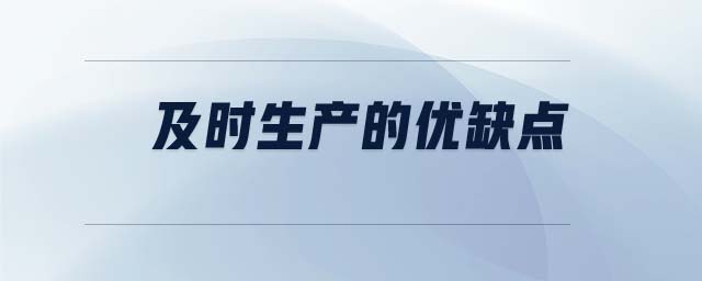及時(shí)生產(chǎn)的優(yōu)缺點(diǎn)