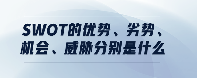 SWOT的優(yōu)勢(shì)、劣勢(shì)、機(jī)會(huì)、威脅分別是什么