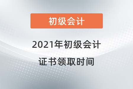 2021年初級(jí)會(huì)計(jì)證書領(lǐng)取時(shí)間