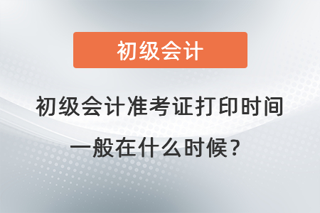 初級會計準(zhǔn)考證打印時間一般在什么時候？