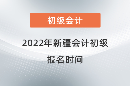 2022年新疆自治區(qū)石河子市會計(jì)初級報(bào)名時間
