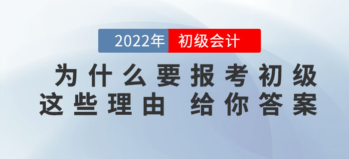 為什么一定要報(bào)考2022年初級(jí)會(huì)計(jì)考試，看完這些理由你就知道了！
