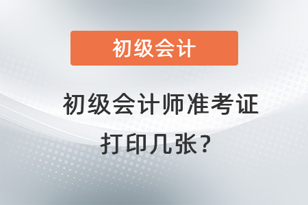 初級會計師準考證打印幾張？