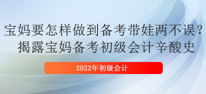 寶媽要怎樣做到備考帶娃兩不誤？揭露寶媽備考初級會計(jì)辛酸史 