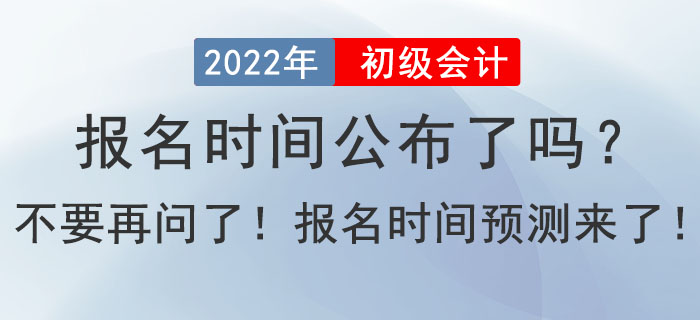 2022年初級會計報名時間公布了嗎？不要在問了！報名時間預(yù)測來了！