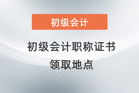 初級會計(jì)職稱證書領(lǐng)取地點(diǎn)