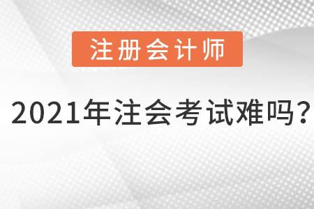 2021年注會(huì)考試難嗎？
