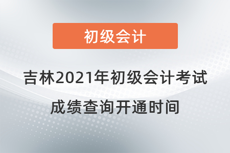 吉林省延邊2021年初級會計考試成績查詢開通時間