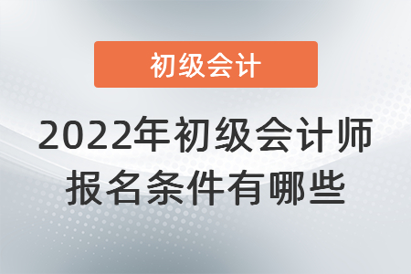 2022年初級會計(jì)師報(bào)名條件有哪些