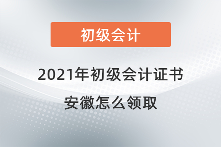 2021年初級會計(jì)證書安徽怎么領(lǐng)取